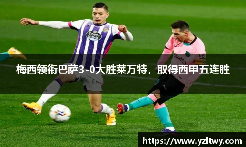 梅西领衔巴萨3-0大胜莱万特，取得西甲五连胜