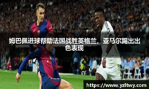 姆巴佩进球帮助法国战胜英格兰，亚马尔踢出出色表现