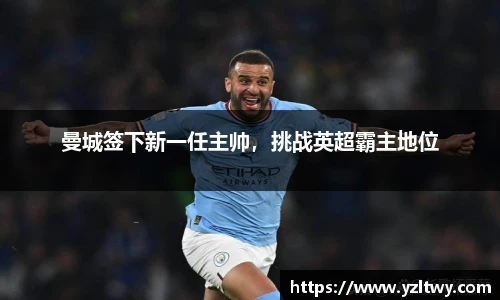 曼城签下新一任主帅，挑战英超霸主地位