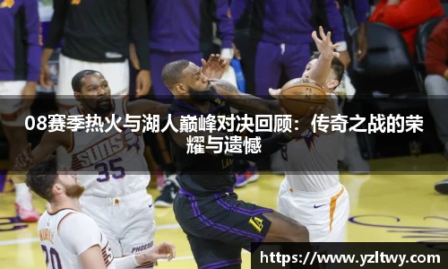 08赛季热火与湖人巅峰对决回顾：传奇之战的荣耀与遗憾