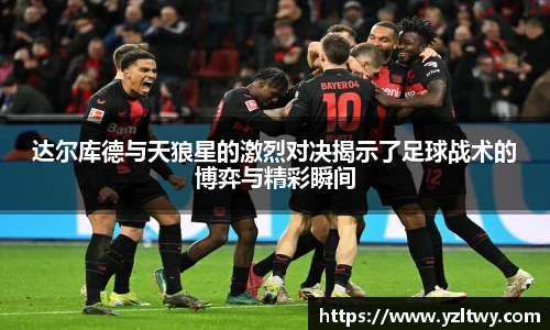 达尔库德与天狼星的激烈对决揭示了足球战术的博弈与精彩瞬间