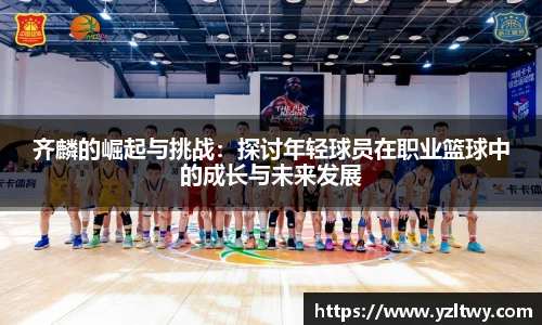 齐麟的崛起与挑战：探讨年轻球员在职业篮球中的成长与未来发展